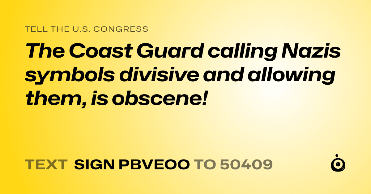 A shareable card that reads "tell the U.S. Congress: The Coast Guard calling Nazis symbols divisive and allowing them, is obscene!" followed by "text sign PBVEOO to 50409"