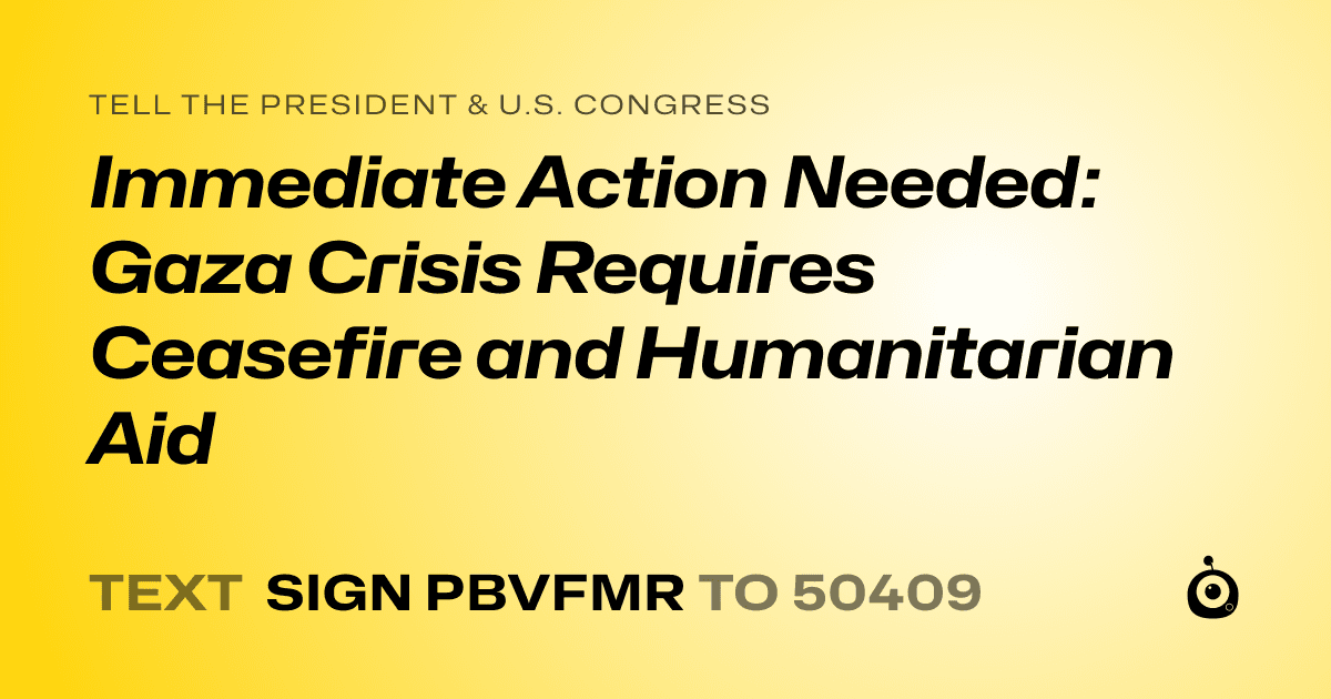A shareable card that reads "tell the President & U.S. Congress: Immediate Action Needed: Gaza Crisis Requires Ceasefire and Humanitarian Aid" followed by "text sign PBVFMR to 50409"