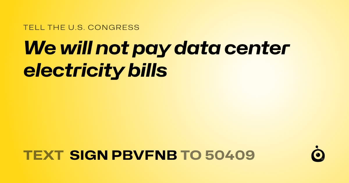A shareable card that reads "tell the U.S. Congress: We will not pay data center electricity bills" followed by "text sign PBVFNB to 50409"