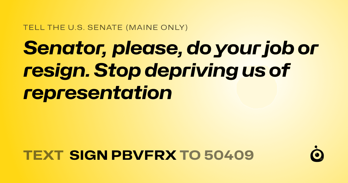 A shareable card that reads "tell the U.S. Senate (Maine only): Senator, please, do your job or resign. Stop depriving us of representation" followed by "text sign PBVFRX to 50409"