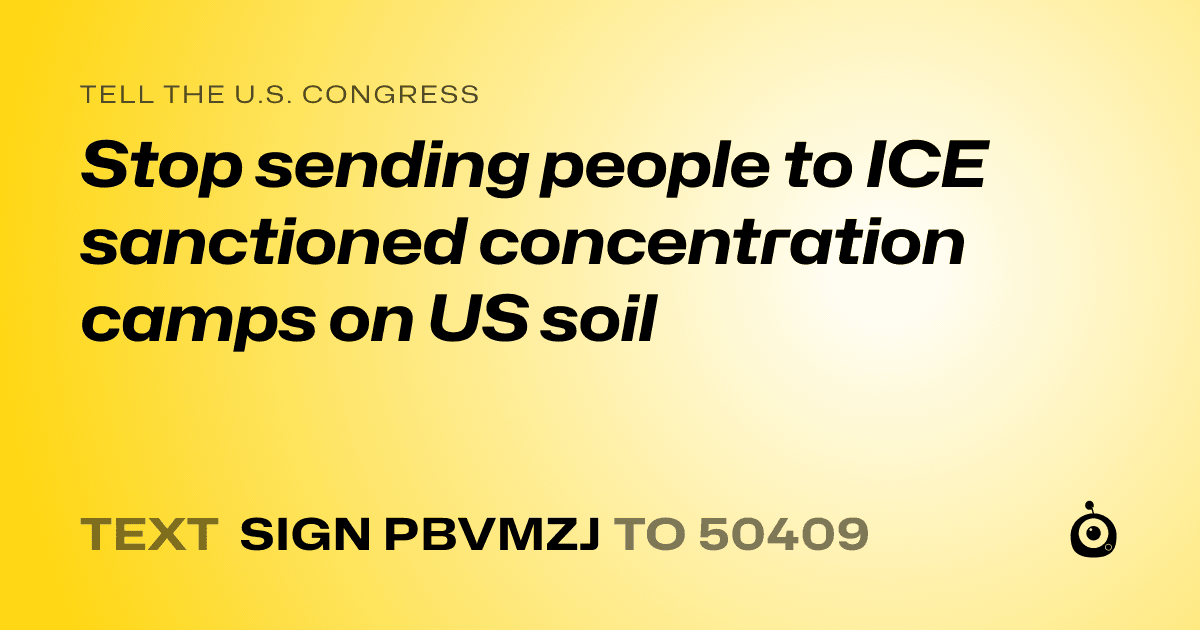A shareable card that reads "tell the U.S. Congress: Stop sending people to ICE sanctioned concentration camps on US soil" followed by "text sign PBVMZJ to 50409"