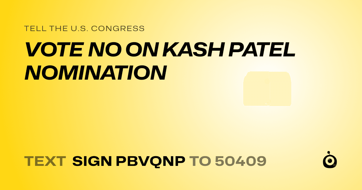 A shareable card that reads "tell the U.S. Congress: VOTE NO ON KASH PATEL NOMINATION" followed by "text sign PBVQNP to 50409"