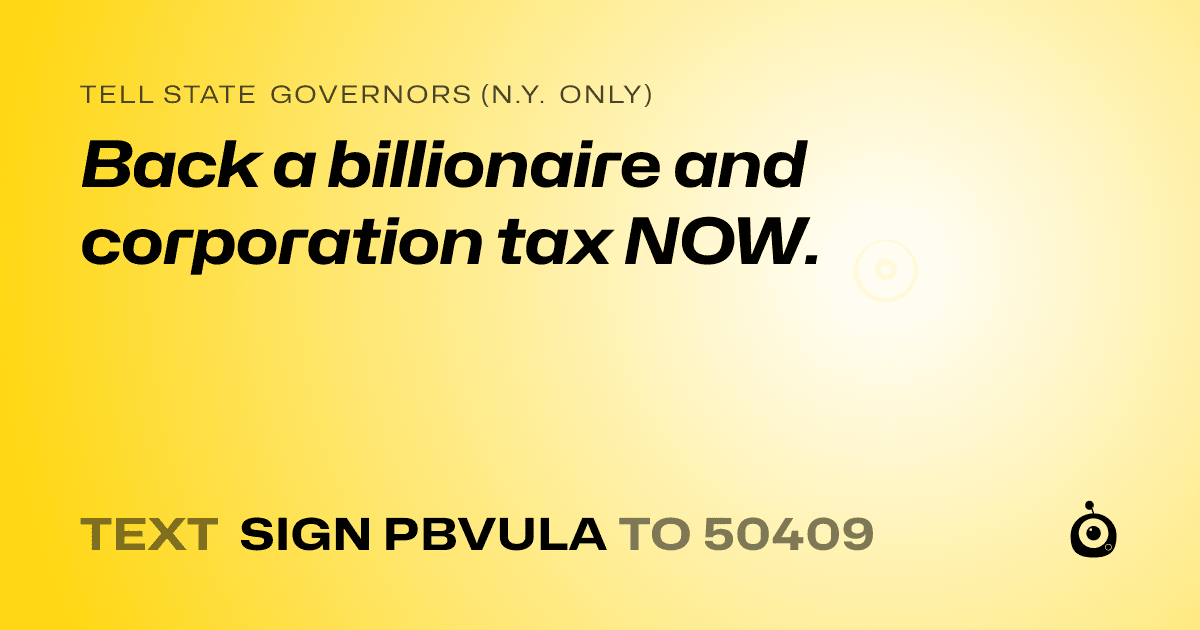 A shareable card that reads "tell State Governors (N.Y. only): Back a billionaire and corporation tax NOW." followed by "text sign PBVULA to 50409"
