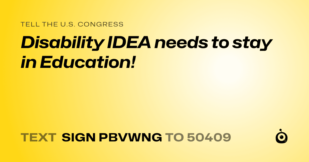 A shareable card that reads "tell the U.S. Congress: Disability IDEA needs to stay in Education!" followed by "text sign PBVWNG to 50409"