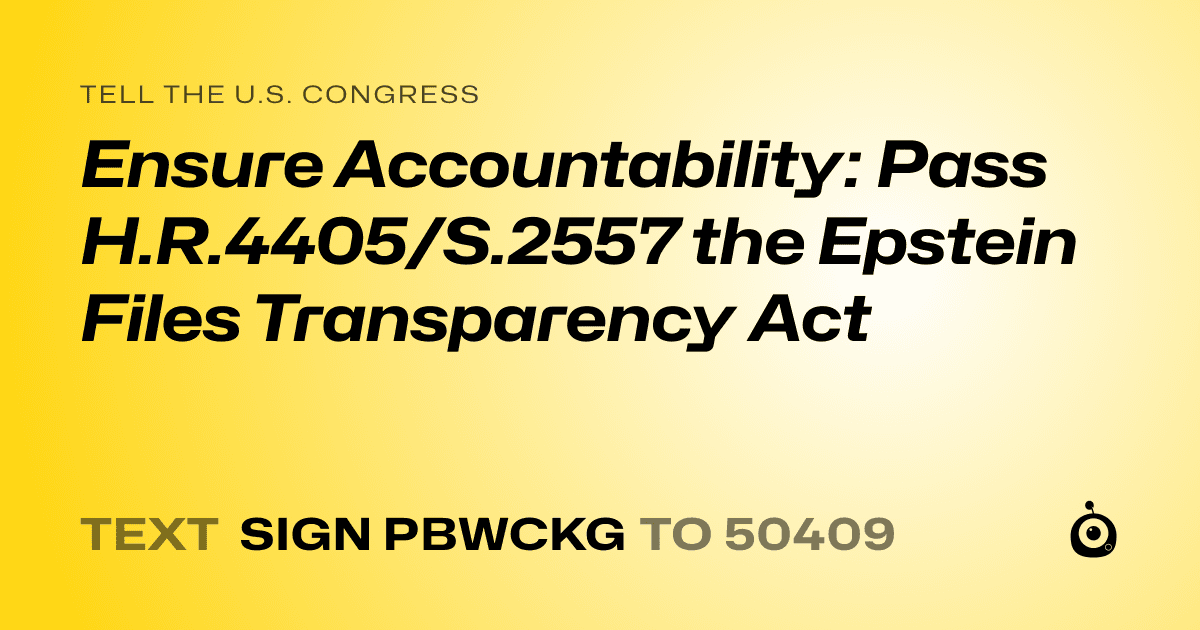 A shareable card that reads "tell the U.S. Congress: Ensure Accountability: Pass H.R.4405/S.2557 the Epstein Files Transparency Act" followed by "text sign PBWCKG to 50409"