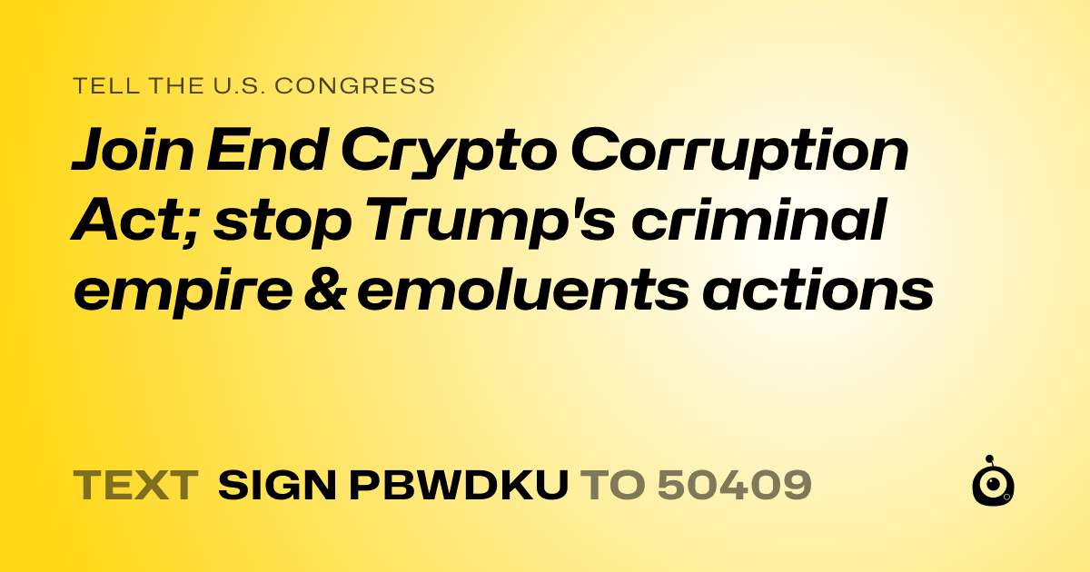 A shareable card that reads "tell the U.S. Congress: Join End Crypto Corruption Act; stop Trump's criminal empire & emoluents actions" followed by "text sign PBWDKU to 50409"