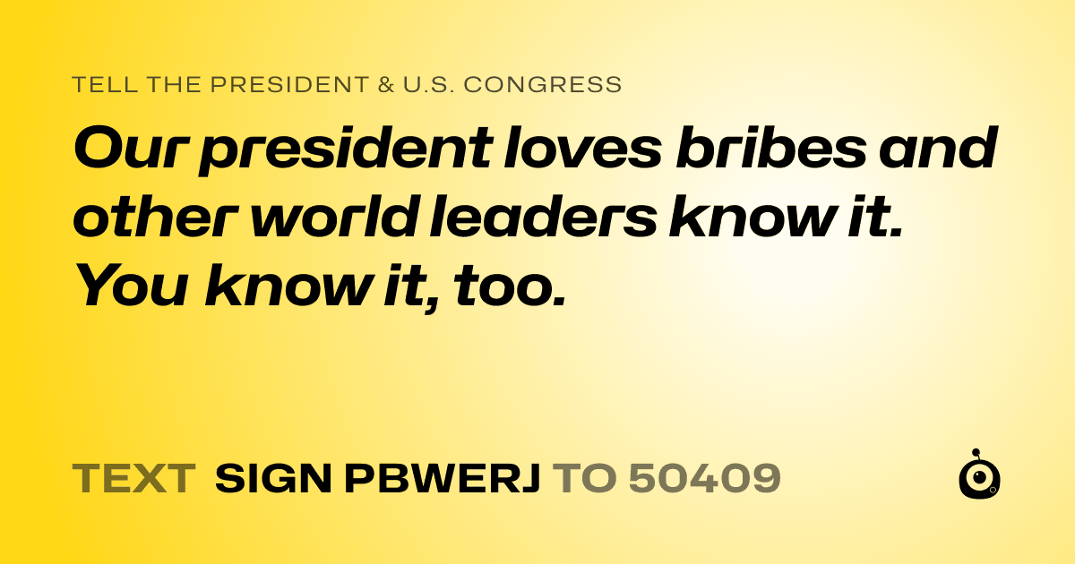 A shareable card that reads "tell the President & U.S. Congress: Our president loves bribes and other world leaders know it. You know it, too." followed by "text sign PBWERJ to 50409"