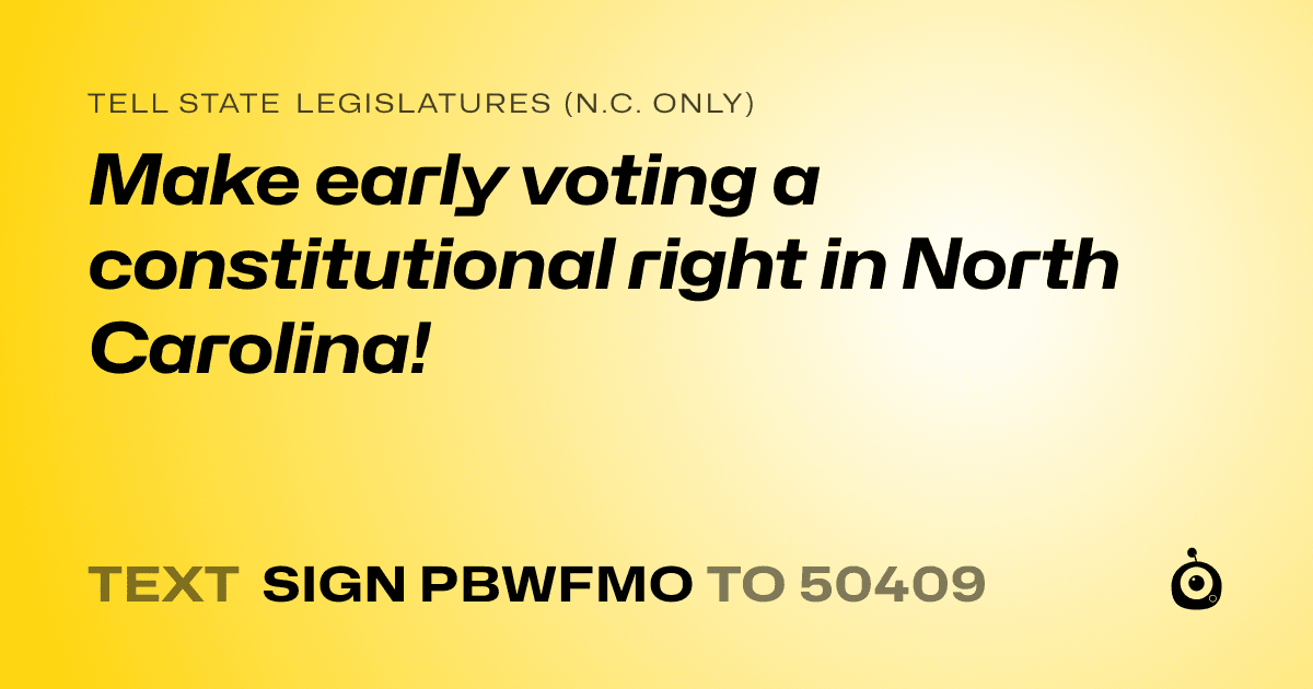 A shareable card that reads "tell State Legislatures (N.C. only): Make early voting a constitutional right in North Carolina!" followed by "text sign PBWFMO to 50409"