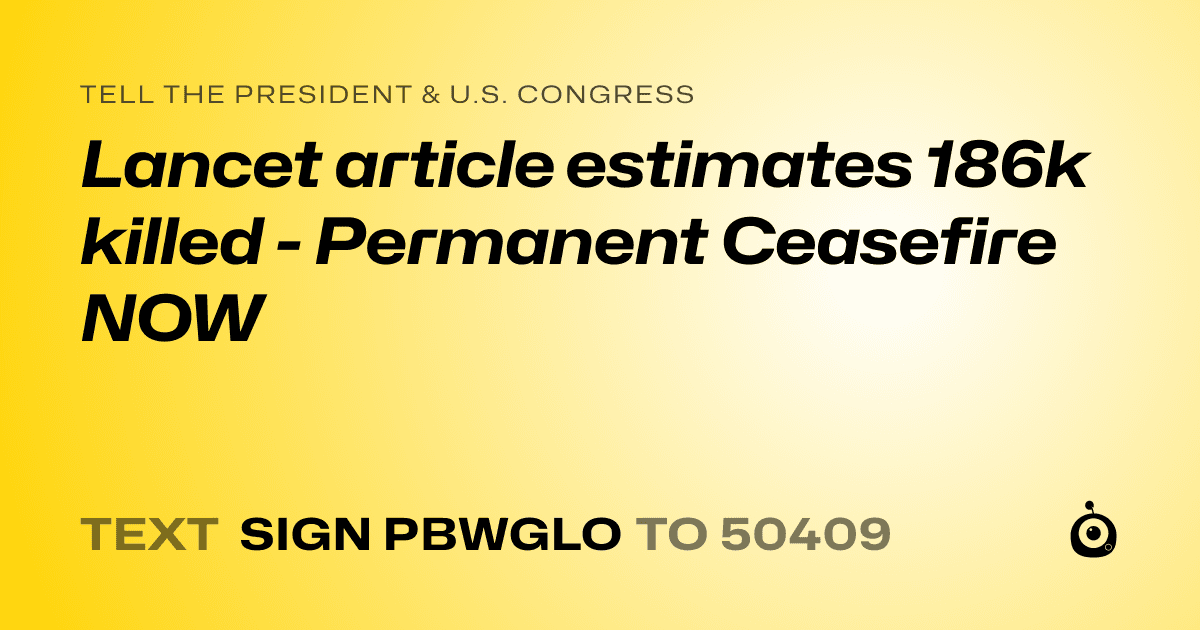 A shareable card that reads "tell the President & U.S. Congress: Lancet article estimates 186k killed - Permanent Ceasefire NOW" followed by "text sign PBWGLO to 50409"