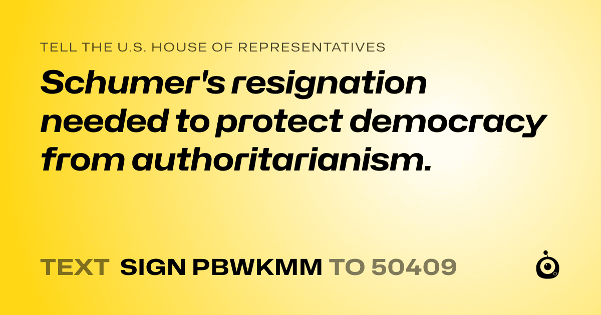 A shareable card that reads "tell the U.S. House of Representatives: Schumer's resignation needed to protect democracy from authoritarianism." followed by "text sign PBWKMM to 50409"