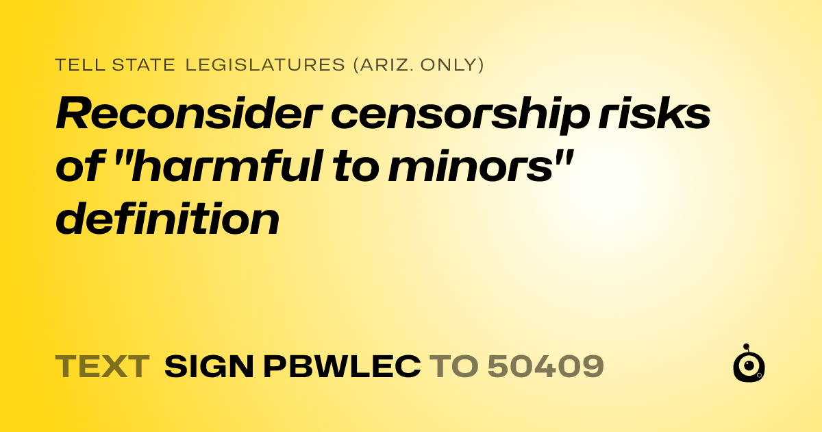 A shareable card that reads "tell State Legislatures (Ariz. only): Reconsider censorship risks of "harmful to minors" definition" followed by "text sign PBWLEC to 50409"