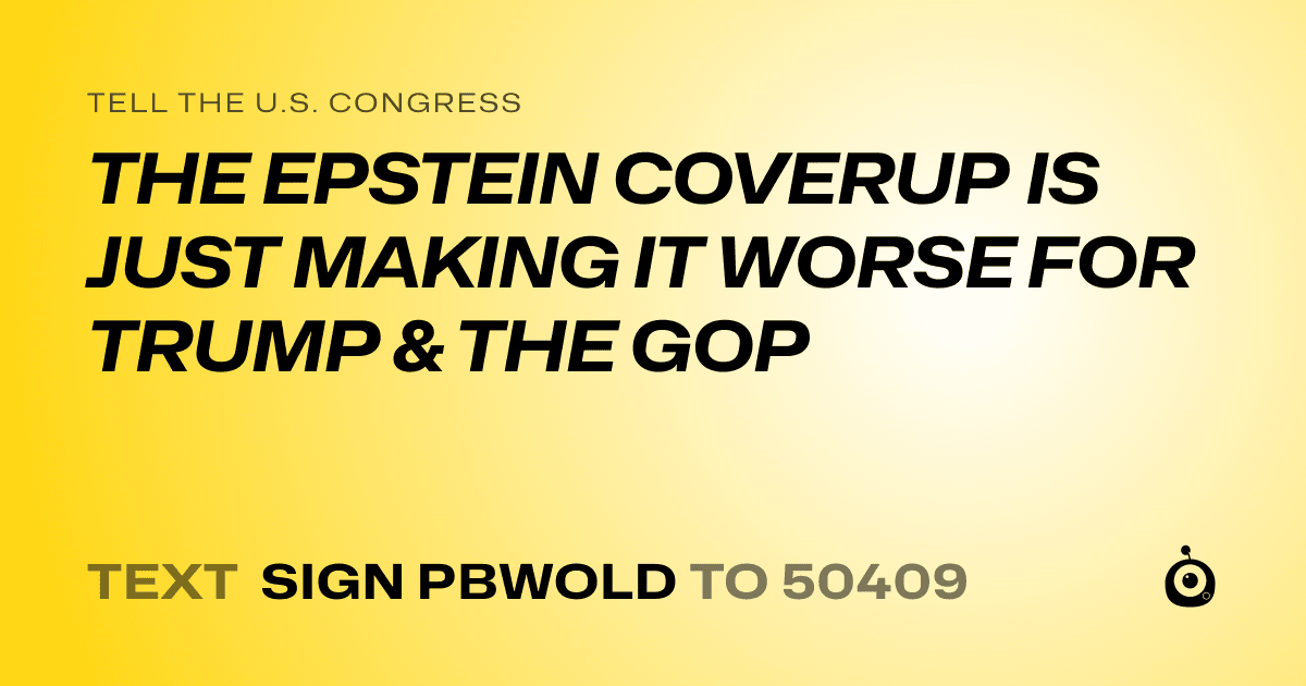 A shareable card that reads "tell the U.S. Congress: THE EPSTEIN COVERUP IS JUST MAKING IT WORSE FOR TRUMP & THE GOP" followed by "text sign PBWOLD to 50409"