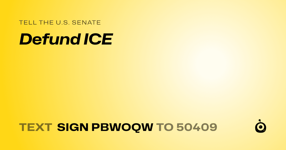 A shareable card that reads "tell the U.S. Senate: Defund ICE" followed by "text sign PBWOQW to 50409"
