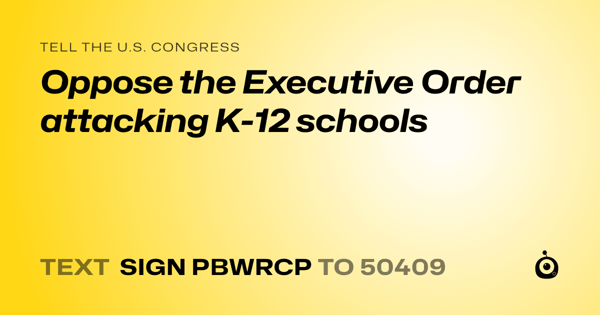 A shareable card that reads "tell the U.S. Congress: Oppose the Executive Order attacking K-12 schools" followed by "text sign PBWRCP to 50409"