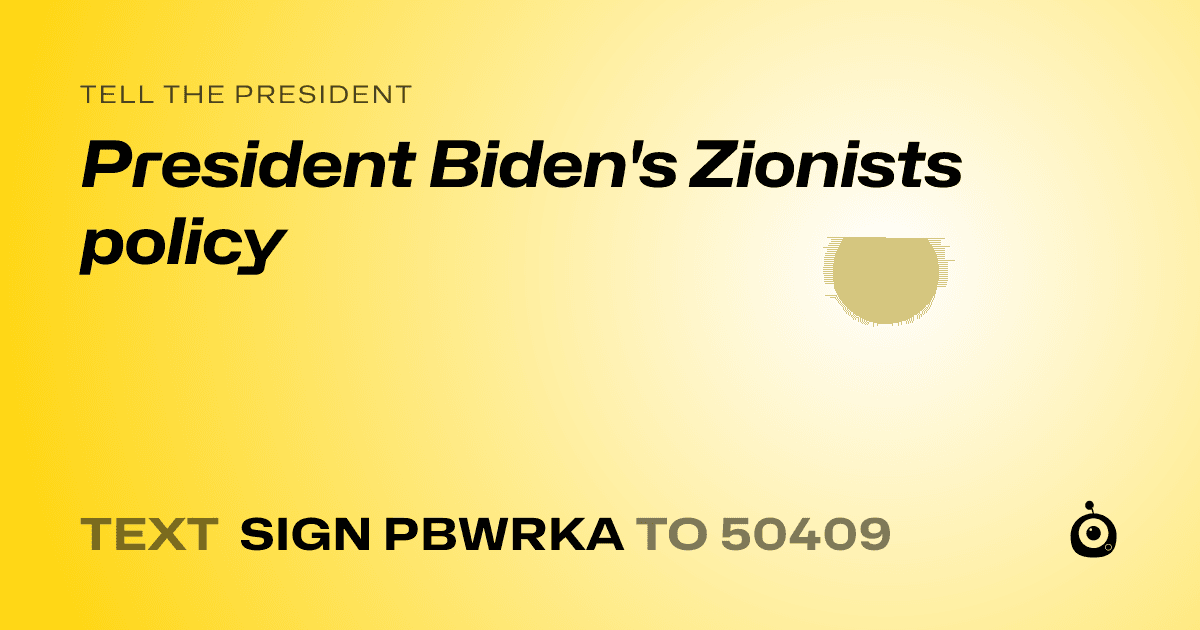 A shareable card that reads "tell the President: President Biden's Zionists policy" followed by "text sign PBWRKA to 50409"