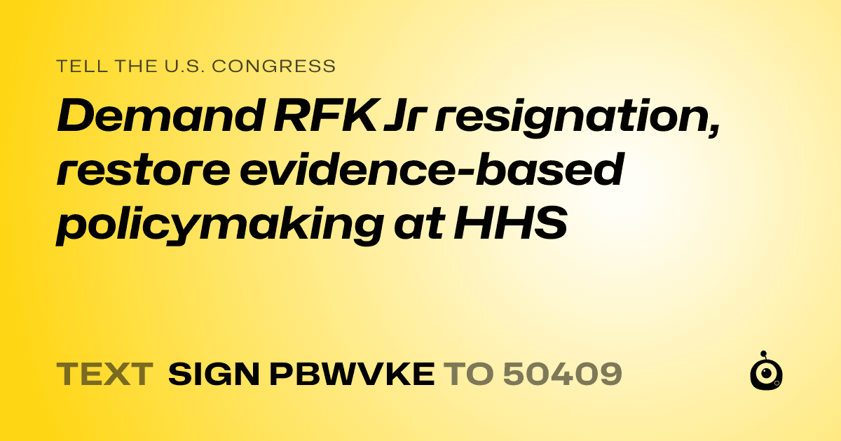 A shareable card that reads "tell the U.S. Congress: Demand RFK Jr resignation, restore evidence-based policymaking at HHS" followed by "text sign PBWVKE to 50409"