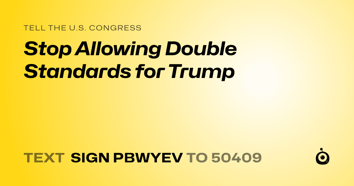 A shareable card that reads "tell the U.S. Congress: Stop Allowing Double Standards for Trump" followed by "text sign PBWYEV to 50409"