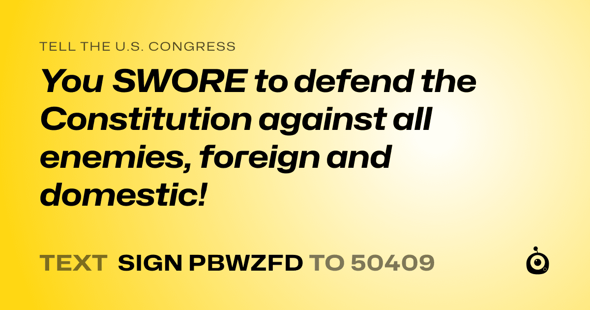 A shareable card that reads "tell the U.S. Congress: You SWORE to defend the Constitution against all enemies, foreign and domestic!" followed by "text sign PBWZFD to 50409"