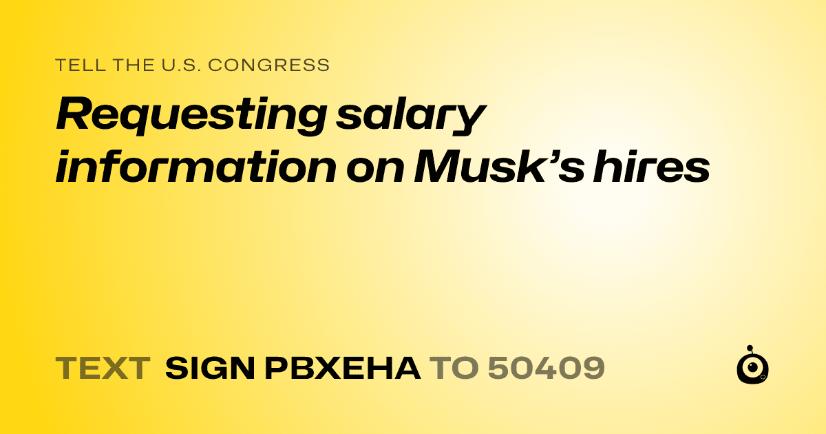 A shareable card that reads "tell the U.S. Congress: Requesting salary information on Musk’s hires" followed by "text sign PBXEHA to 50409"