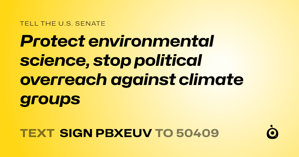 A shareable card that reads "tell the U.S. Senate: Protect environmental science, stop political overreach against climate groups" followed by "text sign PBXEUV to 50409"