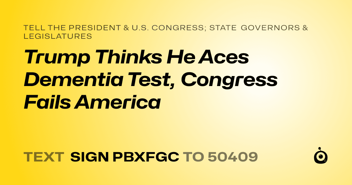 A shareable card that reads "tell the President & U.S. Congress; State Governors & Legislatures: Trump Thinks He Aces Dementia Test, Congress Fails America" followed by "text sign PBXFGC to 50409"