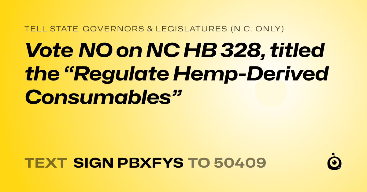 A shareable card that reads "tell State Governors & Legislatures (N.C. only): Vote NO on NC HB 328, titled the “Regulate Hemp-Derived Consumables”" followed by "text sign PBXFYS to 50409"