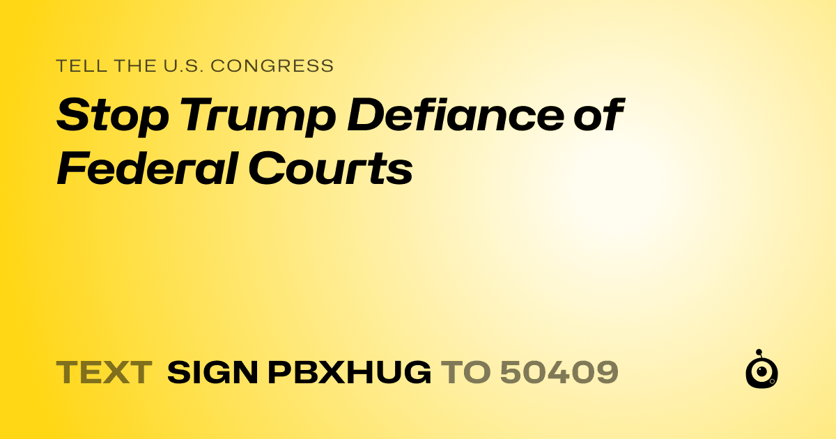 A shareable card that reads "tell the U.S. Congress: Stop Trump Defiance of Federal Courts" followed by "text sign PBXHUG to 50409"