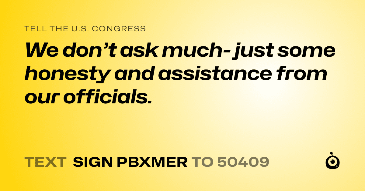 A shareable card that reads "tell the U.S. Congress: We don’t ask much- just some honesty and assistance from our officials." followed by "text sign PBXMER to 50409"