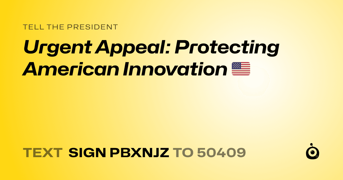 A shareable card that reads "tell the President: Urgent Appeal: Protecting American Innovation 🇺🇸" followed by "text sign PBXNJZ to 50409"