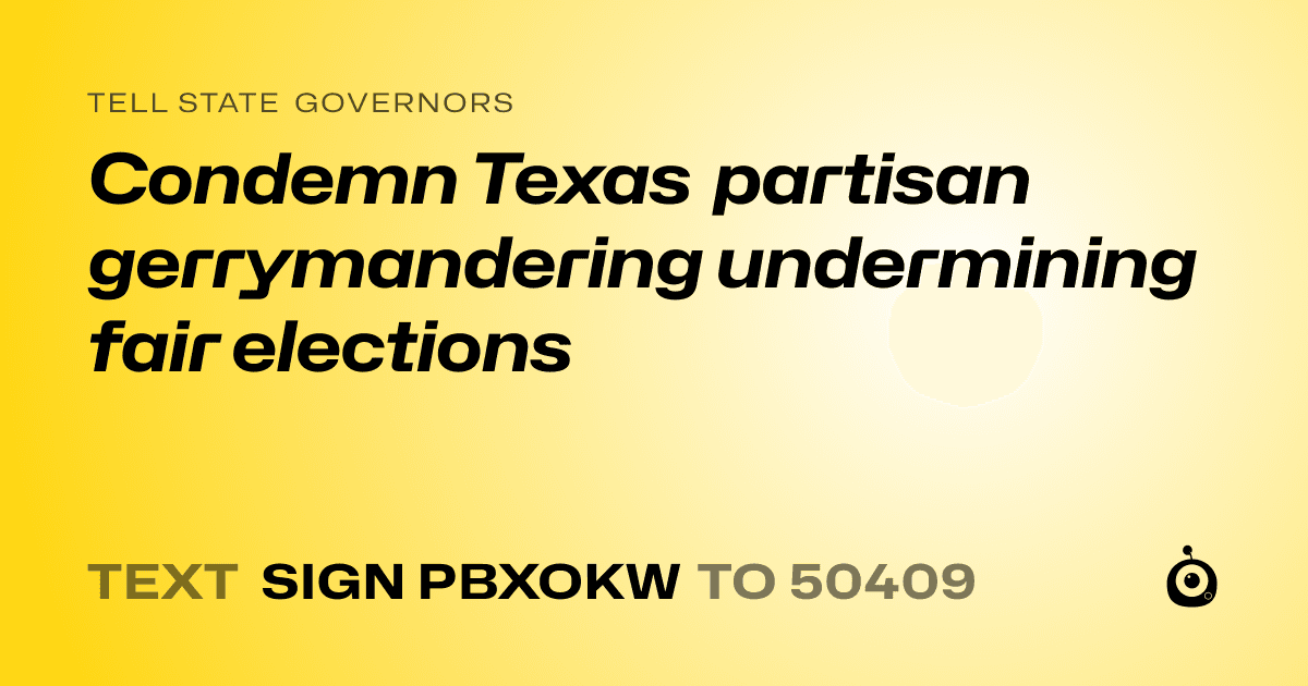 A shareable card that reads "tell State Governors: Condemn Texas partisan gerrymandering undermining fair elections" followed by "text sign PBXOKW to 50409"