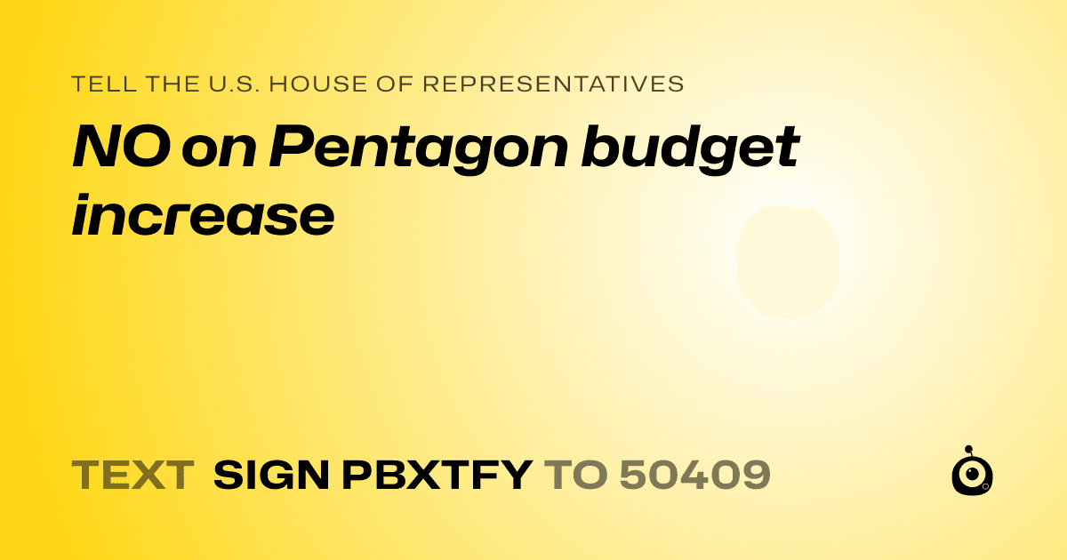 A shareable card that reads "tell the U.S. House of Representatives: NO on Pentagon budget increase" followed by "text sign PBXTFY to 50409"