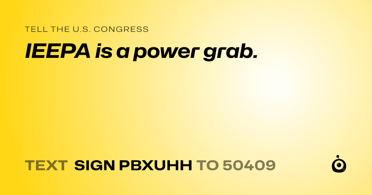 A shareable card that reads "tell the U.S. Congress: IEEPA is a power grab." followed by "text sign PBXUHH to 50409"