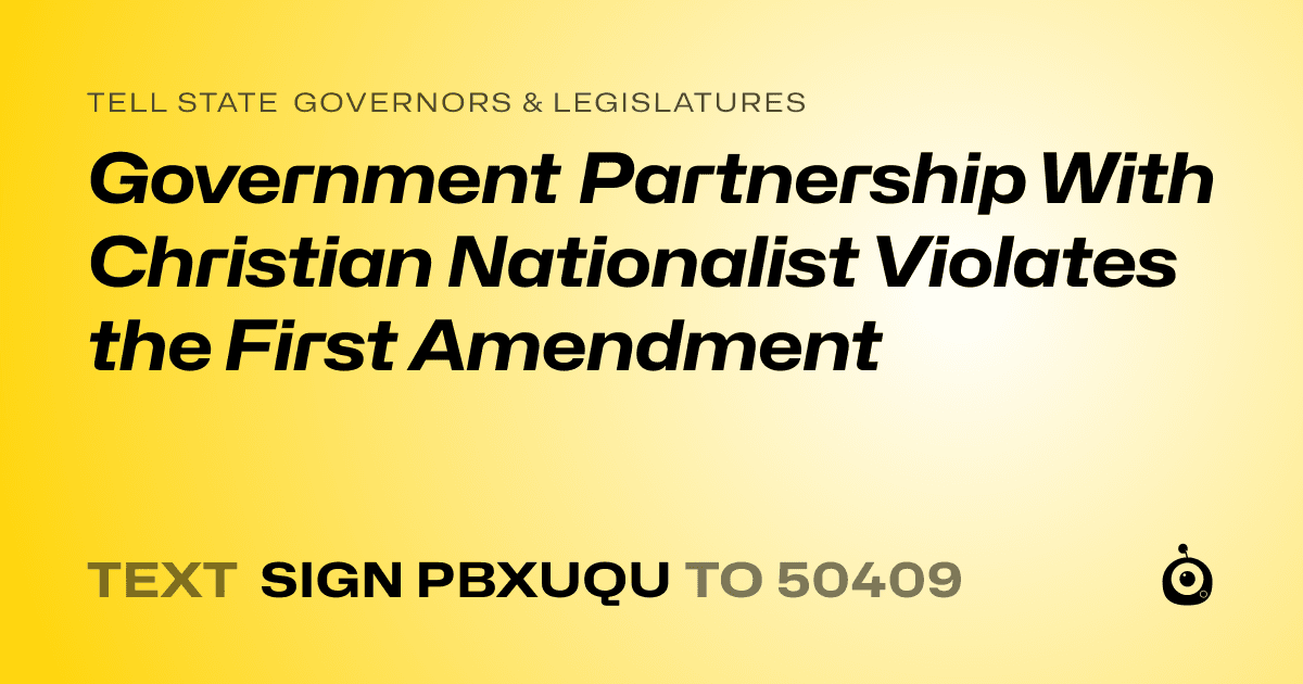 A shareable card that reads "tell State Governors & Legislatures: Government Partnership With Christian Nationalist Violates the First Amendment" followed by "text sign PBXUQU to 50409"