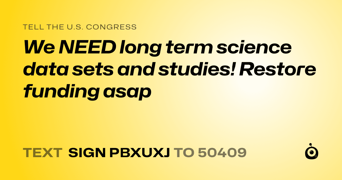 A shareable card that reads "tell the U.S. Congress: We NEED long term science data sets and studies! Restore funding asap" followed by "text sign PBXUXJ to 50409"