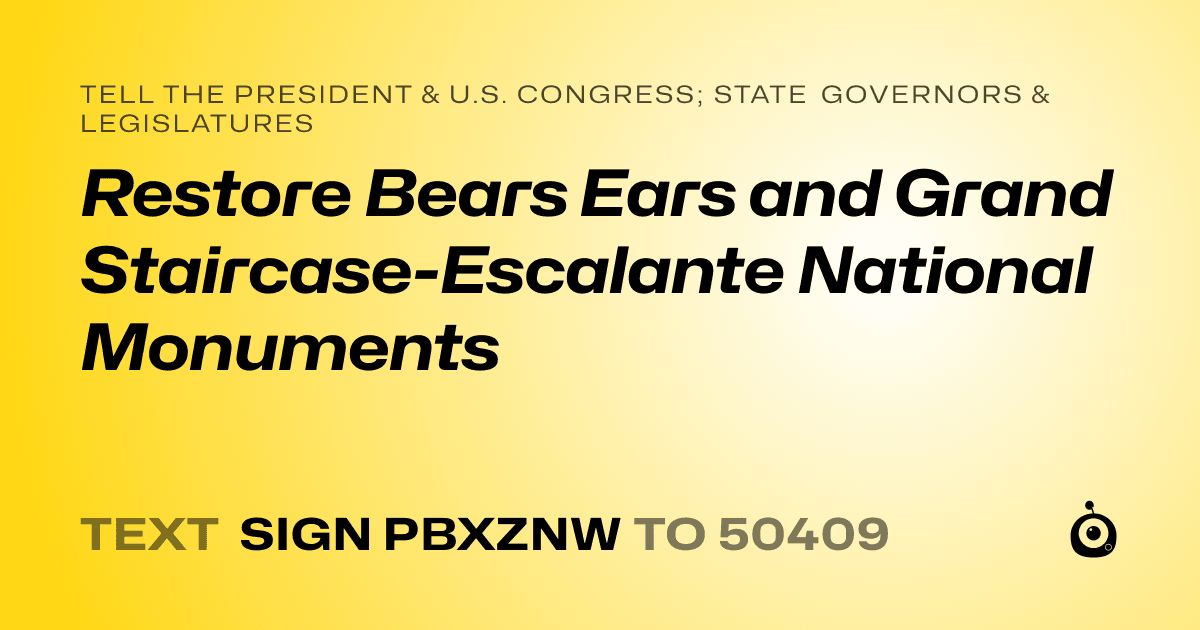 A shareable card that reads "tell the President & U.S. Congress; State Governors & Legislatures: Restore Bears Ears and Grand Staircase-Escalante National Monuments" followed by "text sign PBXZNW to 50409"