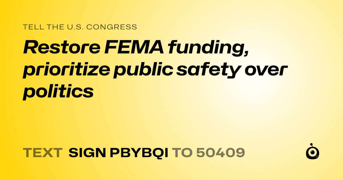 A shareable card that reads "tell the U.S. Congress: Restore FEMA funding, prioritize public safety over politics" followed by "text sign PBYBQI to 50409"