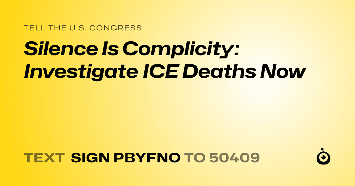 A shareable card that reads "tell the U.S. Congress: Silence Is Complicity: Investigate ICE Deaths Now" followed by "text sign PBYFNO to 50409"