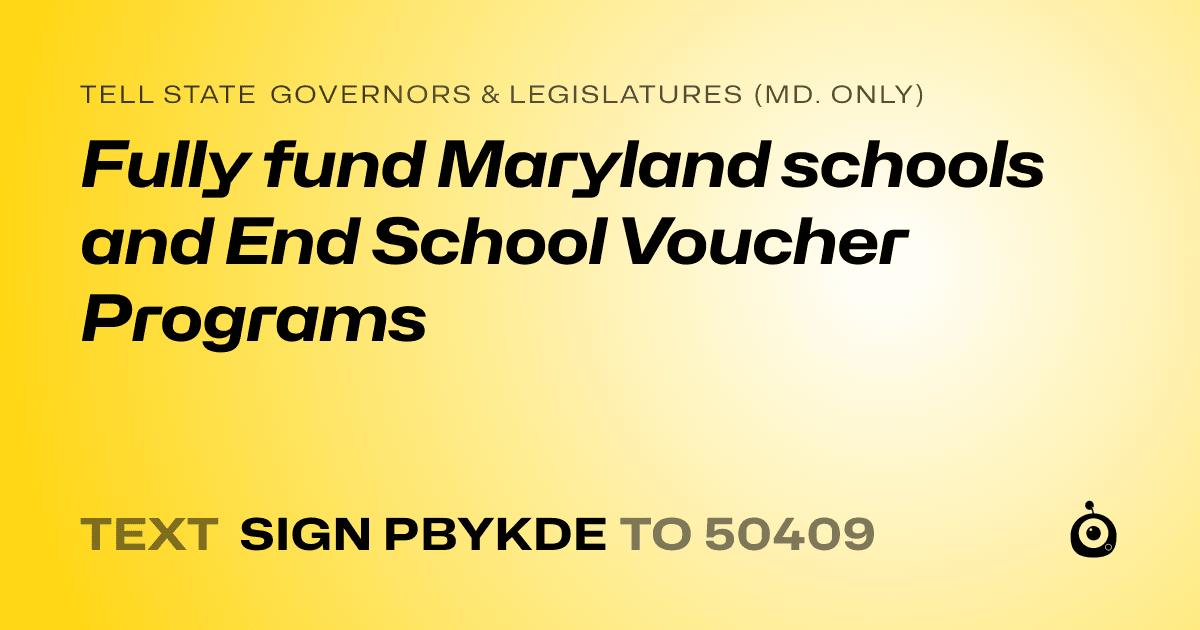 A shareable card that reads "tell State Governors & Legislatures (Md. only): Fully fund Maryland schools and End School Voucher Programs" followed by "text sign PBYKDE to 50409"