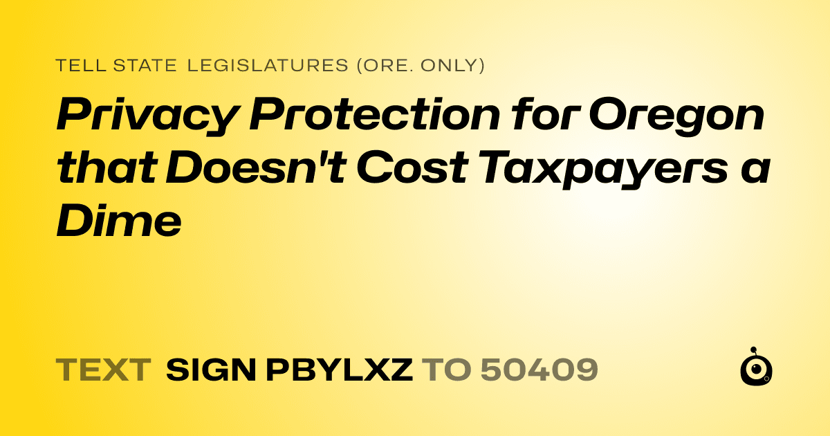 A shareable card that reads "tell State Legislatures (Ore. only): Privacy Protection for Oregon that Doesn't Cost Taxpayers a Dime" followed by "text sign PBYLXZ to 50409"