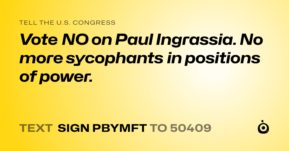 A shareable card that reads "tell the U.S. Congress: Vote NO on Paul Ingrassia.

No more sycophants in positions of power." followed by "text sign PBYMFT to 50409"
