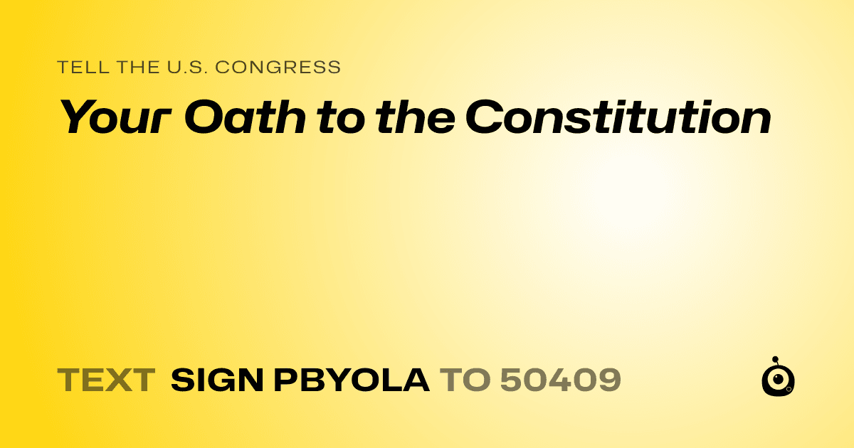 A shareable card that reads "tell the U.S. Congress: Your Oath to the Constitution" followed by "text sign PBYOLA to 50409"