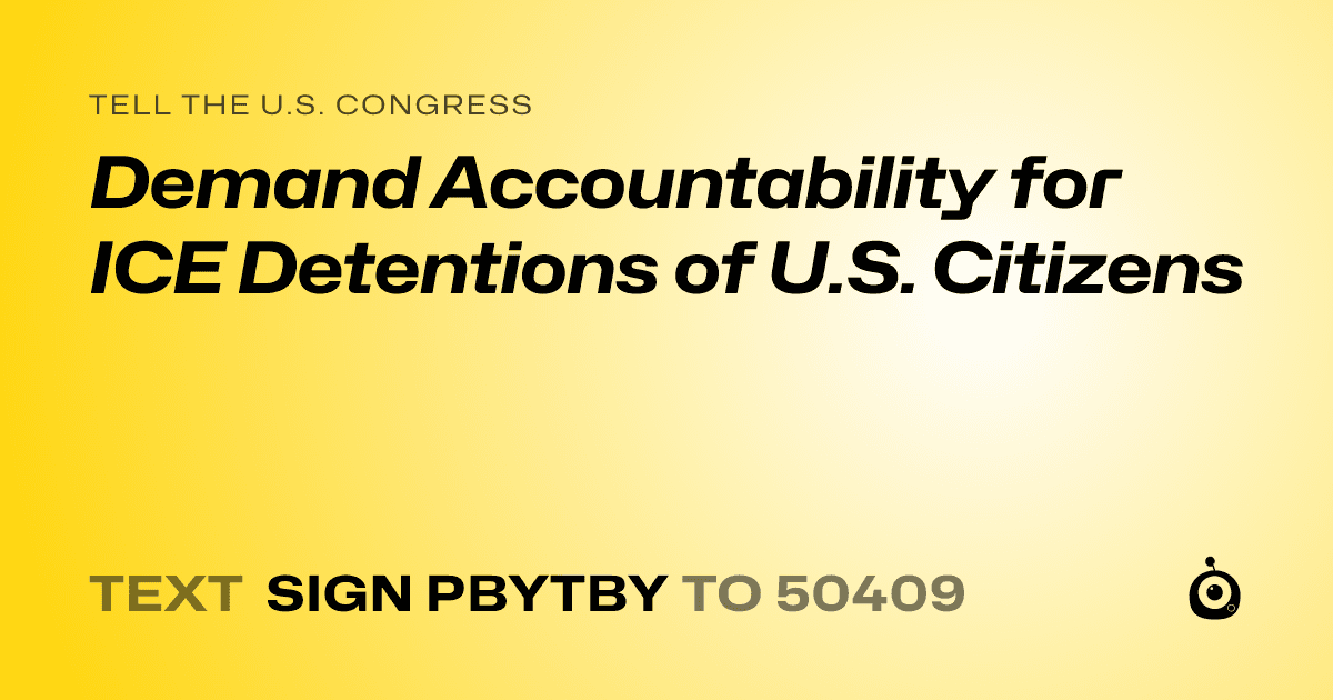 A shareable card that reads "tell the U.S. Congress: Demand Accountability for ICE Detentions of U.S. Citizens" followed by "text sign PBYTBY to 50409"