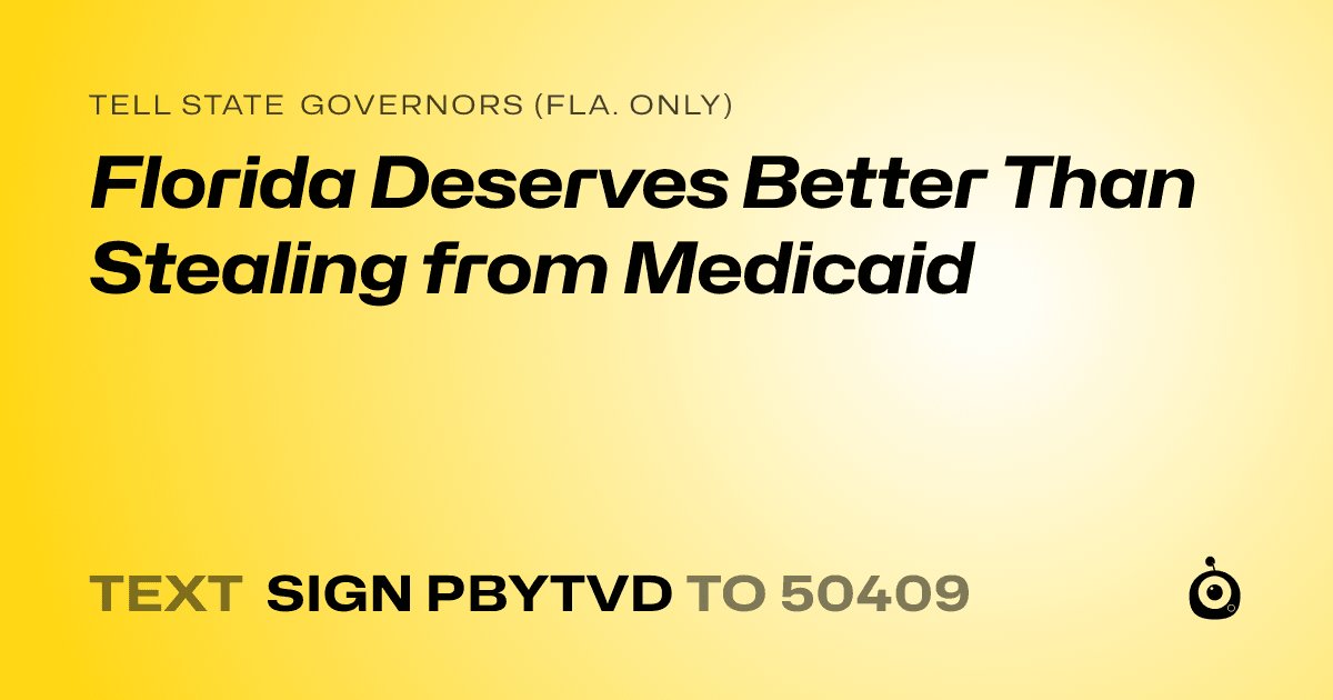 A shareable card that reads "tell State Governors (Fla. only): Florida Deserves Better Than Stealing from Medicaid" followed by "text sign PBYTVD to 50409"