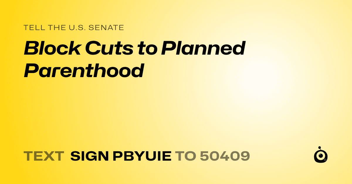 A shareable card that reads "tell the U.S. Senate: Block Cuts to Planned Parenthood" followed by "text sign PBYUIE to 50409"