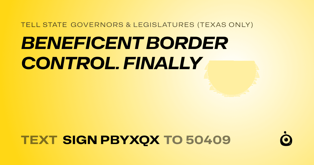 A shareable card that reads "tell State Governors & Legislatures (Texas only): BENEFICENT BORDER CONTROL. FINALLY" followed by "text sign PBYXQX to 50409"