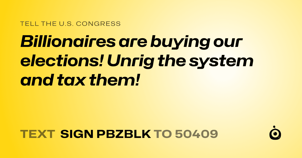 A shareable card that reads "tell the U.S. Congress: Billionaires are buying our elections! Unrig the system and tax them!" followed by "text sign PBZBLK to 50409"