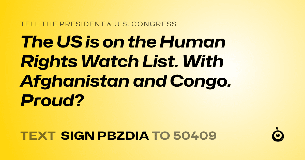 A shareable card that reads "tell the President & U.S. Congress: The US is on the Human Rights Watch List. With Afghanistan and Congo. Proud?" followed by "text sign PBZDIA to 50409"