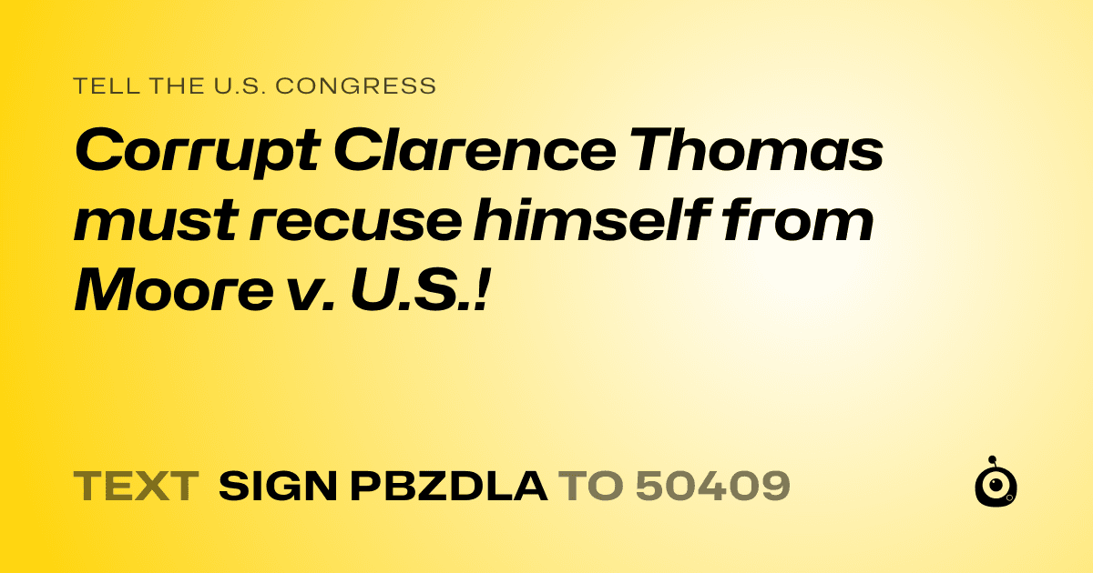 A shareable card that reads "tell the U.S. Congress: Corrupt Clarence Thomas must recuse himself from Moore v. U.S.!" followed by "text sign PBZDLA to 50409"