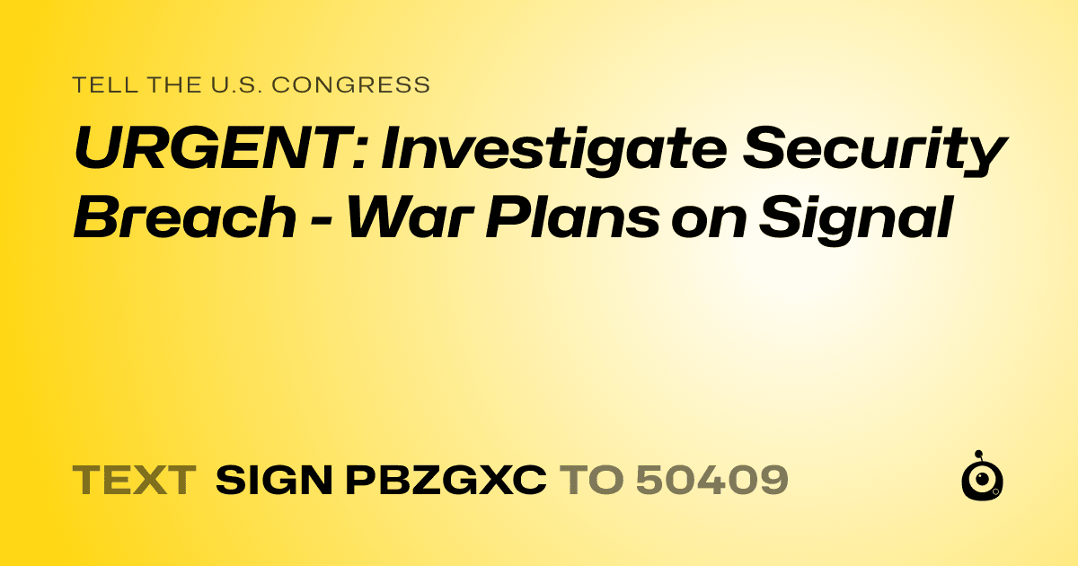 A shareable card that reads "tell the U.S. Congress: URGENT: Investigate Security Breach - War Plans on Signal" followed by "text sign PBZGXC to 50409"