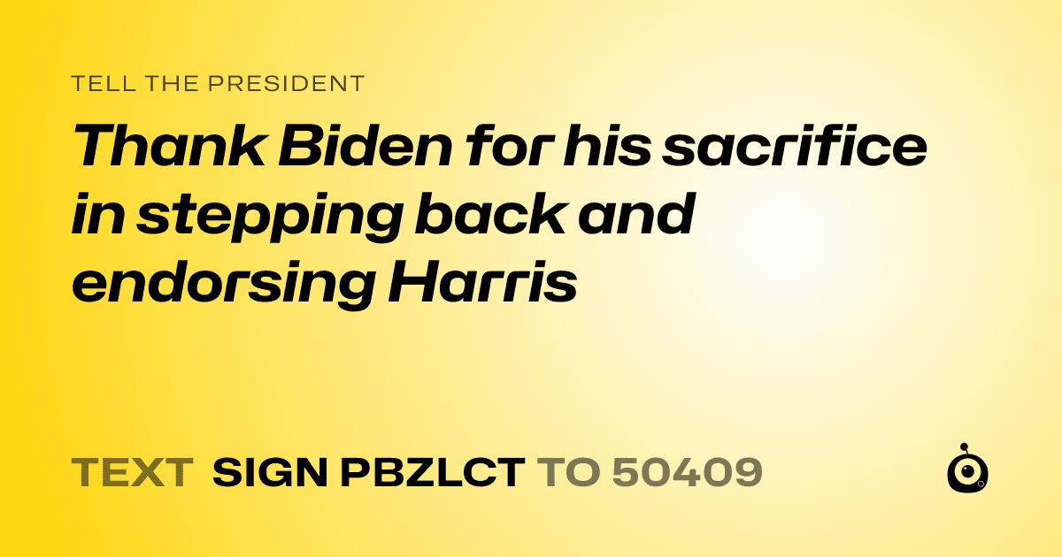 A shareable card that reads "tell the President: Thank Biden for his sacrifice in stepping back and endorsing Harris" followed by "text sign PBZLCT to 50409"